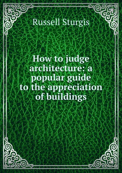 Обложка книги How to judge architecture: a popular guide to the appreciation of buildings, Russell Sturgis