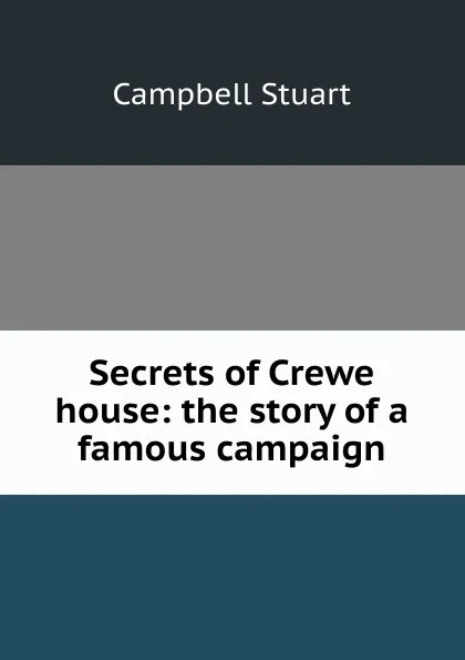 Обложка книги Secrets of Crewe house: the story of a famous campaign, Campbell Stuart