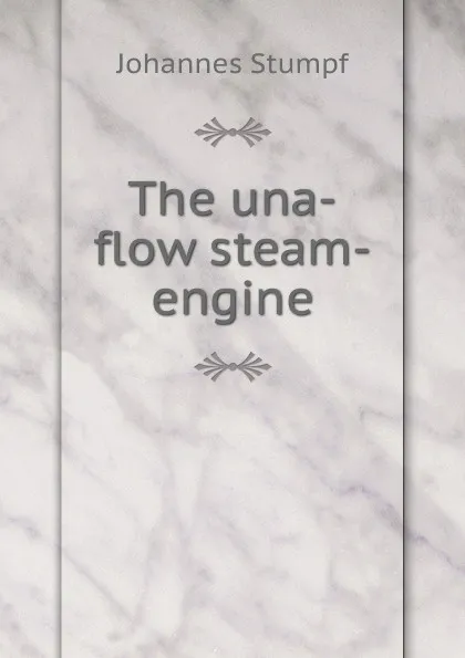 Обложка книги The una-flow steam-engine, Johannes Stumpf