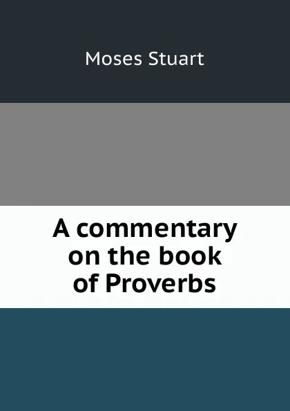 Обложка книги A commentary on the book of Proverbs, Moses Stuart