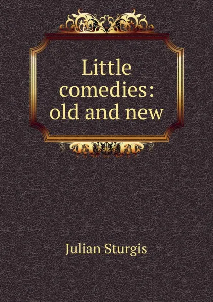 Обложка книги Little comedies: old and new, Julian Sturgis