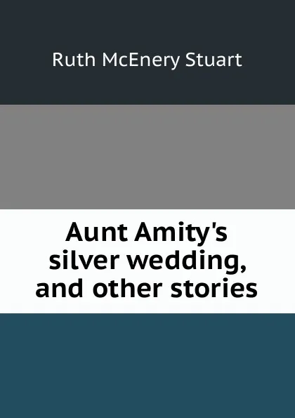 Обложка книги Aunt Amity.s silver wedding, and other stories, Ruth McEnery Stuart