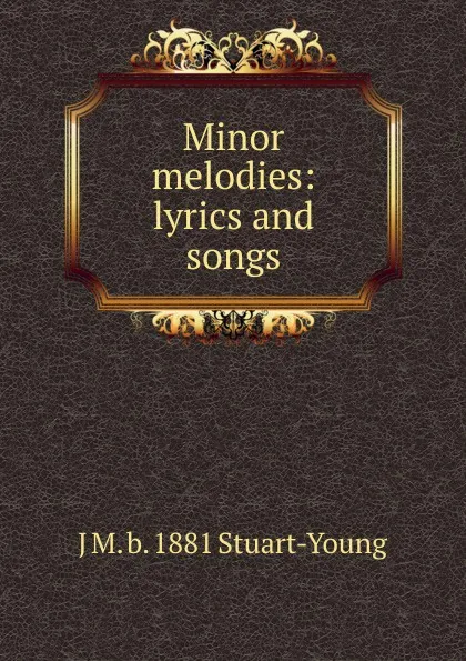 Обложка книги Minor melodies: lyrics and songs, J M. b. 1881 Stuart-Young