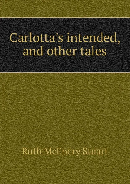 Обложка книги Carlotta.s intended, and other tales, Ruth McEnery Stuart