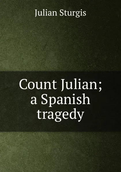 Обложка книги Count Julian; a Spanish tragedy, Julian Sturgis