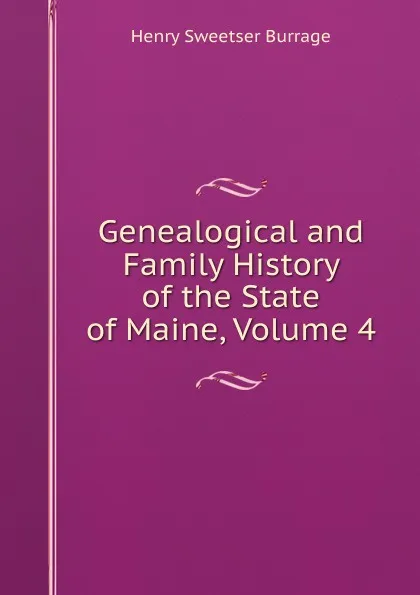 Обложка книги Genealogical and Family History of the State of Maine, Volume 4, Henry S. Burrage