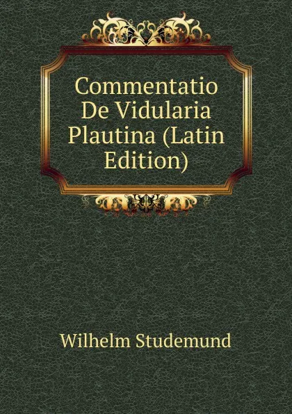 Обложка книги Commentatio De Vidularia Plautina (Latin Edition), Wilhelm Studemund