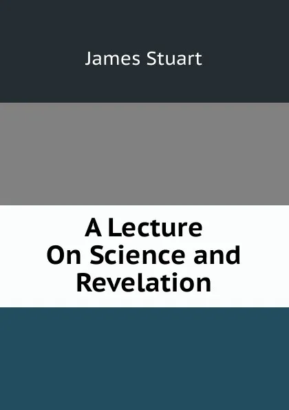 Обложка книги A Lecture On Science and Revelation, James Stuart