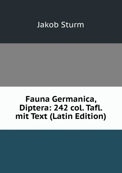 Обложка книги Fauna Germanica, Diptera: 242 col. Tafl. mit Text (Latin Edition), Jakob Sturm