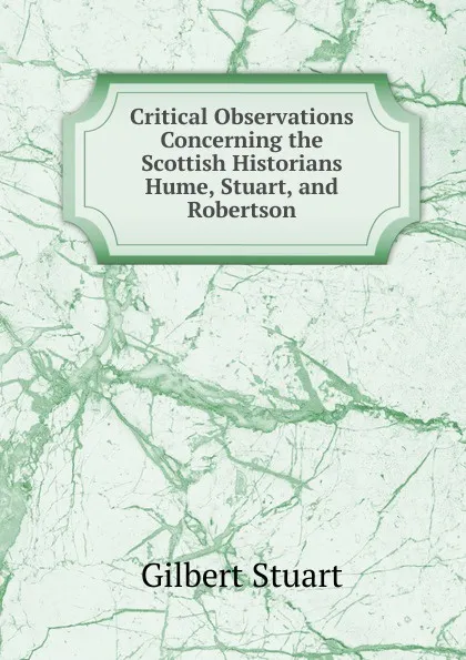 Обложка книги Critical Observations Concerning the Scottish Historians Hume, Stuart, and Robertson, Gilbert Stuart