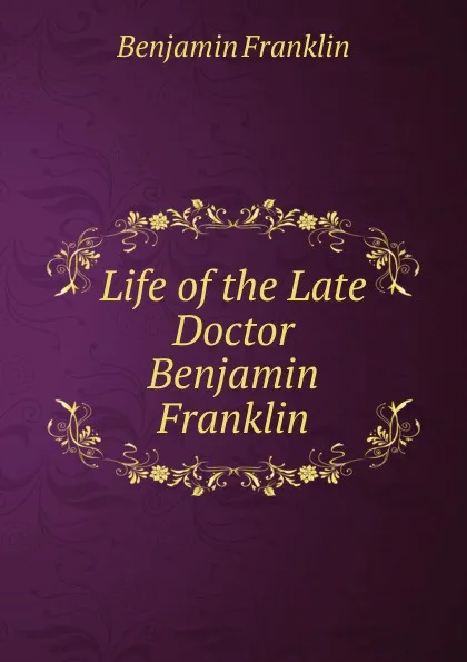 Обложка книги Life of the Late Doctor Benjamin Franklin, B. Franklin