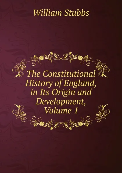 Обложка книги The Constitutional History of England, in Its Origin and Development, Volume 1, William Stubbs