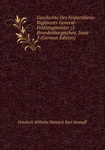 Обложка книги Geschichte Des Feldartillerie-Regiments General-Feldzeugmeister (1. Brandenburgischen, Issue 3 (German Edition), Friedrich Wilhelm Heinrich Karl Stumpff