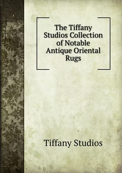 Обложка книги The Tiffany Studios Collection of Notable Antique Oriental Rugs, Tiffany Studios