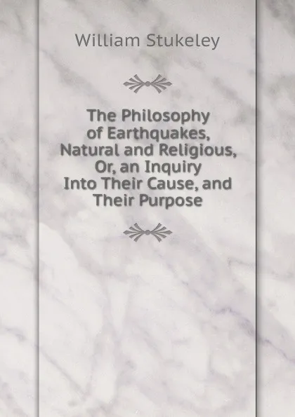 Обложка книги The Philosophy of Earthquakes, Natural and Religious, Or, an Inquiry Into Their Cause, and Their Purpose, William Stukeley