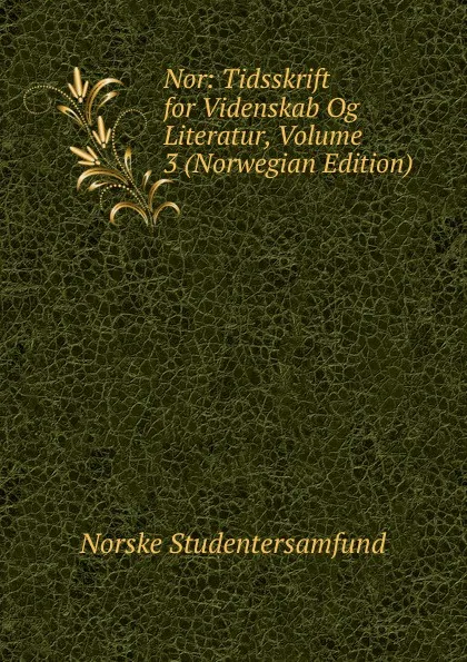 Обложка книги Nor: Tidsskrift for Videnskab Og Literatur, Volume 3 (Norwegian Edition), Norske Studentersamfund