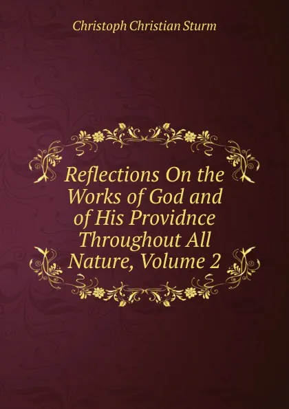 Обложка книги Reflections On the Works of God and of His Providnce Throughout All Nature, Volume 2, Christoph Christian Sturm