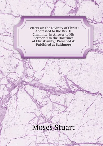 Обложка книги Letters On the Divinity of Christ: Addressed to the Rev. E. Channing, in Answer to His Sermon 