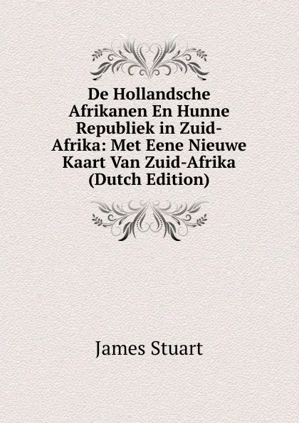 Обложка книги De Hollandsche Afrikanen En Hunne Republiek in Zuid-Afrika: Met Eene Nieuwe Kaart Van Zuid-Afrika (Dutch Edition), James Stuart