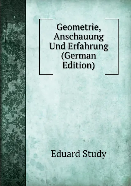 Обложка книги Geometrie, Anschauung Und Erfahrung (German Edition), Eduard Study