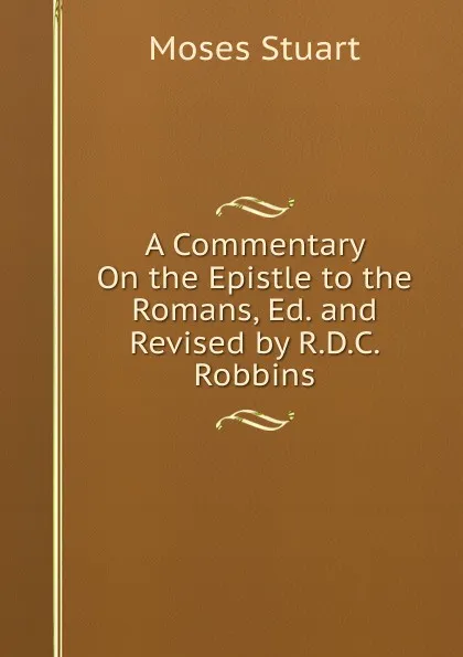 Обложка книги A Commentary On the Epistle to the Romans, Ed. and Revised by R.D.C. Robbins, Moses Stuart