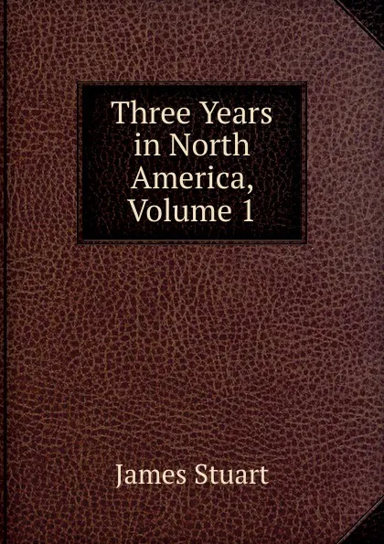 Обложка книги Three Years in North America, Volume 1, James Stuart