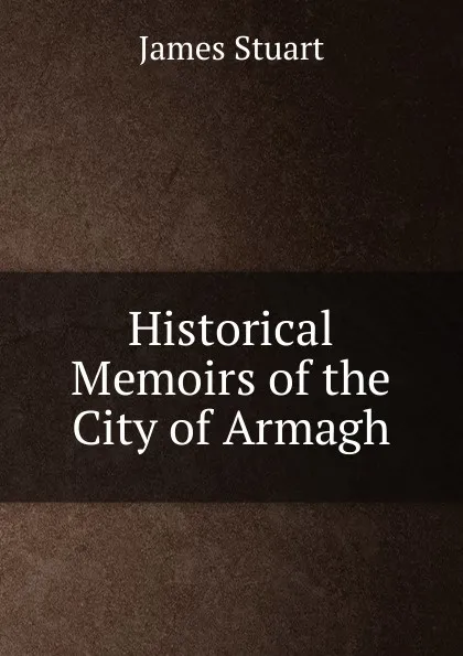 Обложка книги Historical Memoirs of the City of Armagh, James Stuart