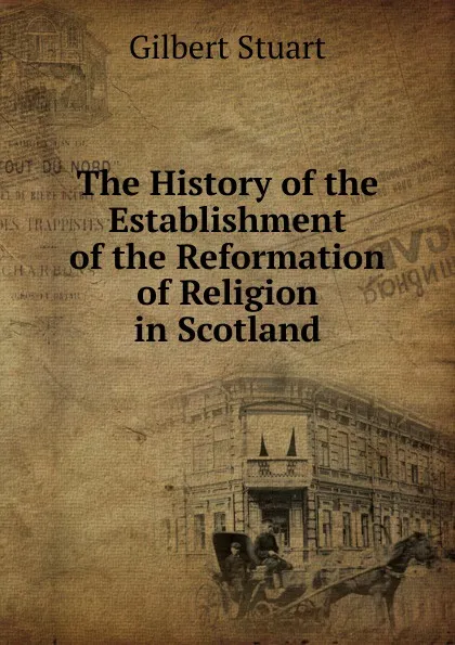 Обложка книги The History of the Establishment of the Reformation of Religion in Scotland, Gilbert Stuart