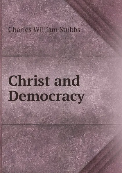 Обложка книги Christ and Democracy, Charles William Stubbs