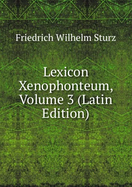 Обложка книги Lexicon Xenophonteum, Volume 3 (Latin Edition), Friedrich Wilhelm Sturz