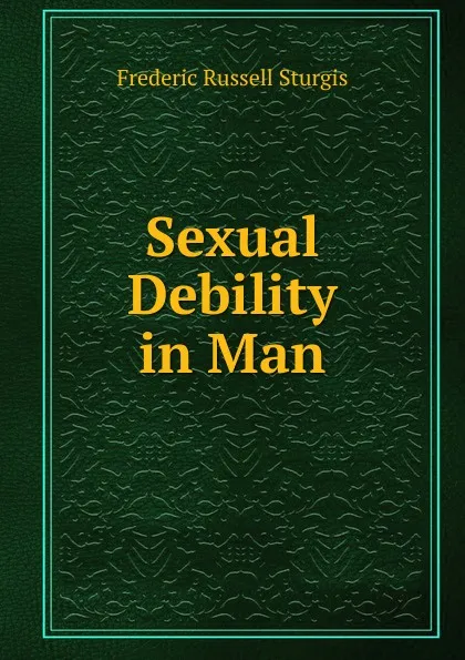 Обложка книги Sexual Debility in Man, Frederic Russell Sturgis