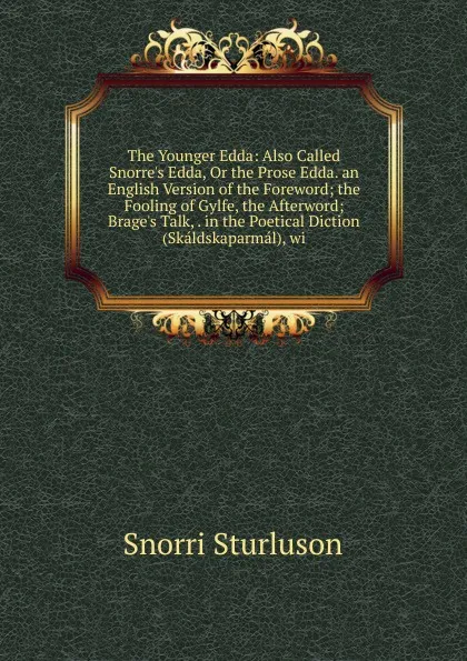 Обложка книги The Younger Edda: Also Called Snorre.s Edda, Or the Prose Edda. an English Version of the Foreword; the Fooling of Gylfe, the Afterword; Brage.s Talk, . in the Poetical Diction (Skaldskaparmal), wi, Snorri Sturluson