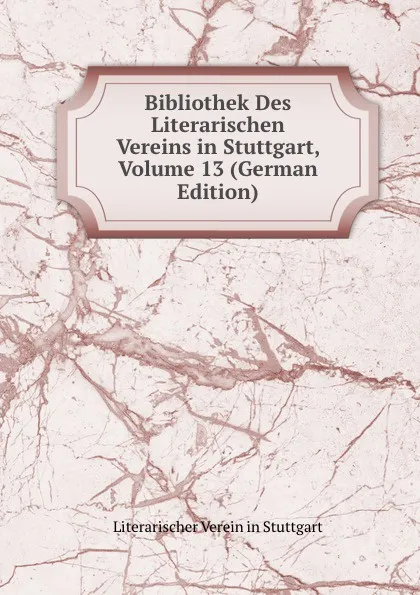 Обложка книги Bibliothek Des Literarischen Vereins in Stuttgart, Volume 13 (German Edition), Literarischer Verein in Stuttgart