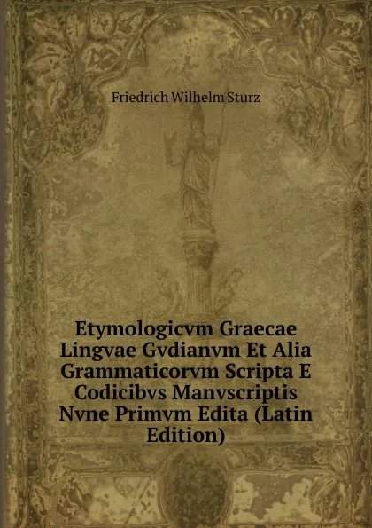 Обложка книги Etymologicvm Graecae Lingvae Gvdianvm Et Alia Grammaticorvm Scripta E Codicibvs Manvscriptis Nvne Primvm Edita (Latin Edition), Friedrich Wilhelm Sturz