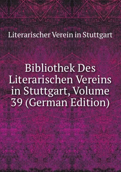 Обложка книги Bibliothek Des Literarischen Vereins in Stuttgart, Volume 39 (German Edition), Literarischer Verein in Stuttgart