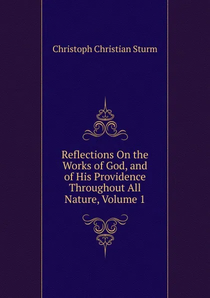 Обложка книги Reflections On the Works of God, and of His Providence Throughout All Nature, Volume 1, Christoph Christian Sturm