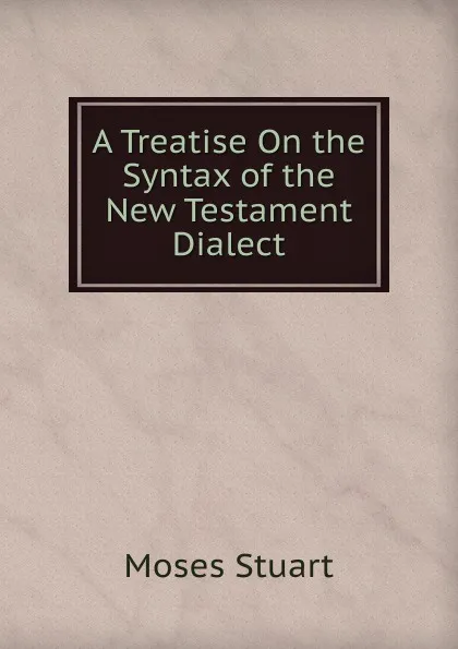 Обложка книги A Treatise On the Syntax of the New Testament Dialect, Moses Stuart