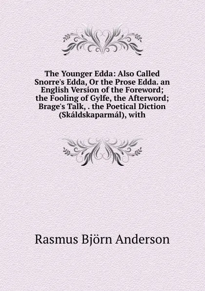 Обложка книги The Younger Edda: Also Called Snorre.s Edda, Or the Prose Edda. an English Version of the Foreword; the Fooling of Gylfe, the Afterword; Brage.s Talk, . the Poetical Diction (Skaldskaparmal), with, Rasmus Björn Anderson