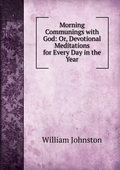 Обложка книги Morning Communings with God: Or, Devotional Meditations for Every Day in the Year, William Johnston