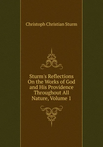 Обложка книги Sturm.s Reflections On the Works of God and His Providence Throughout All Nature, Volume 1, Christoph Christian Sturm