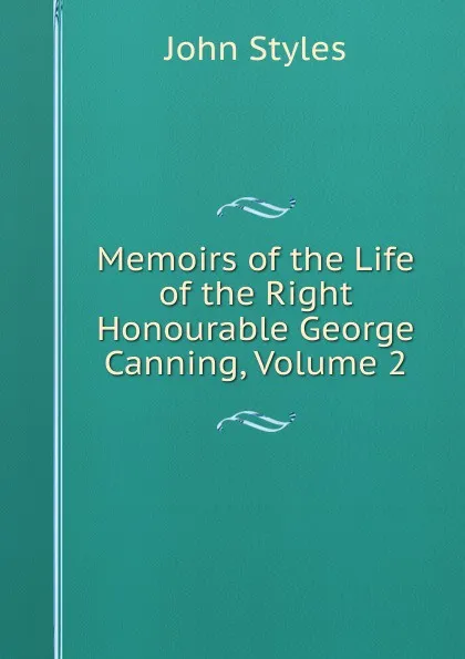 Обложка книги Memoirs of the Life of the Right Honourable George Canning, Volume 2, John Styles