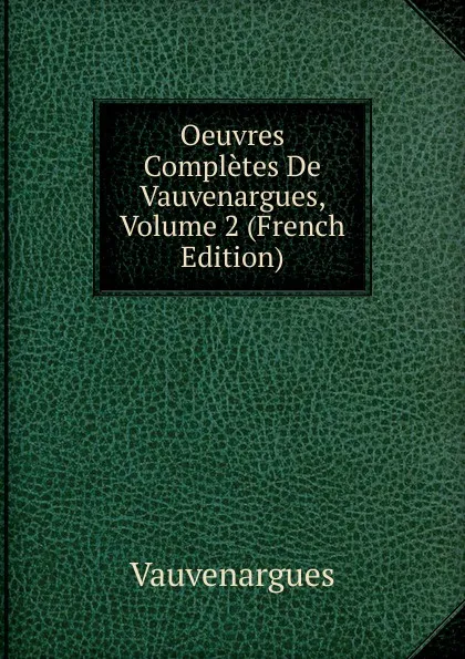 Обложка книги Oeuvres Completes De Vauvenargues, Volume 2 (French Edition), Vauvenargues