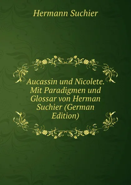 Обложка книги Aucassin und Nicolete. Mit Paradigmen und Glossar von Herman Suchier (German Edition), Hermann Suchier