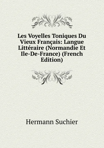 Обложка книги Les Voyelles Toniques Du Vieux Francais: Langue Litteraire (Normandie Et Ile-De-France) (French Edition), Hermann Suchier