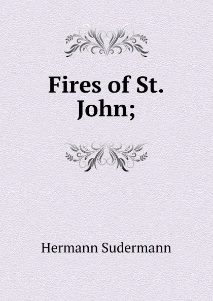 Обложка книги Fires of St. John;, Sudermann Hermann
