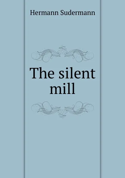Обложка книги The silent mill, Sudermann Hermann