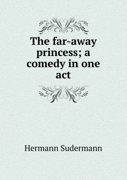 Обложка книги The far-away princess; a comedy in one act, Sudermann Hermann