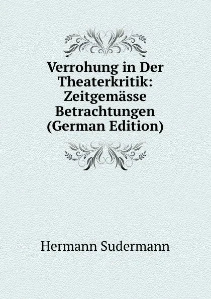 Обложка книги Verrohung in Der Theaterkritik: Zeitgemasse Betrachtungen (German Edition), Sudermann Hermann