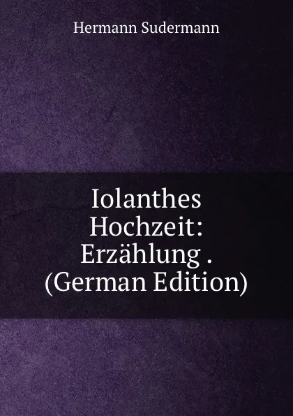 Обложка книги Iolanthes Hochzeit: Erzahlung . (German Edition), Sudermann Hermann
