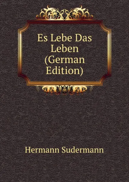 Обложка книги Es Lebe Das Leben (German Edition), Sudermann Hermann